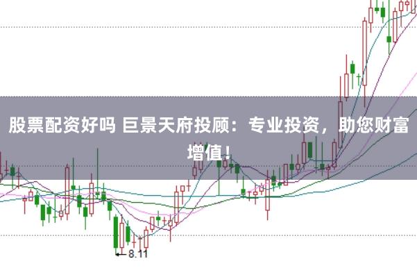 股票配资好吗 巨景天府投顾：专业投资，助您财富增值！