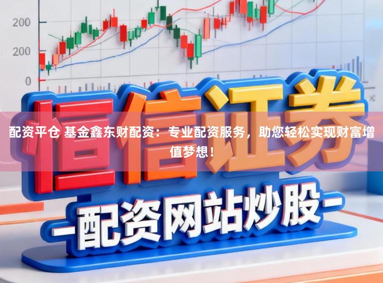 配资平仓 基金鑫东财配资：专业配资服务，助您轻松实现财富增值梦想！