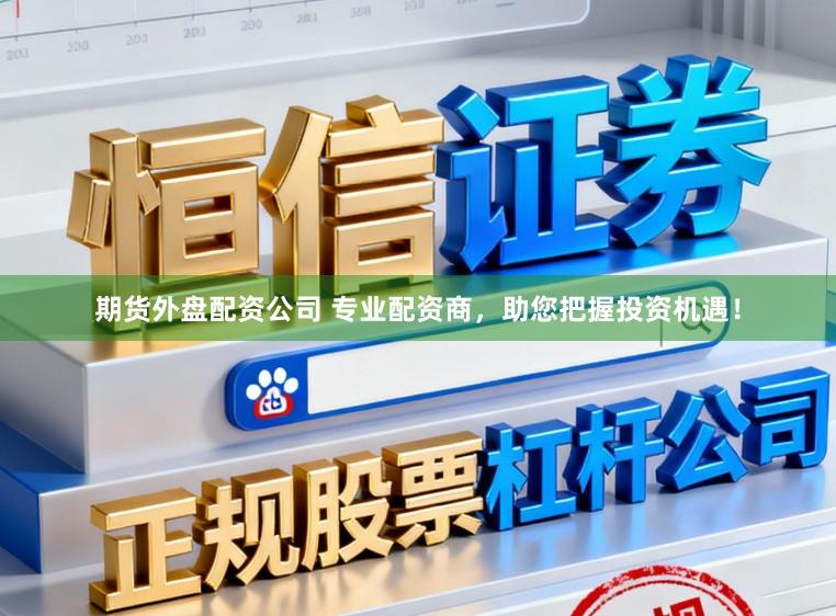 期货外盘配资公司 专业配资商，助您把握投资机遇！