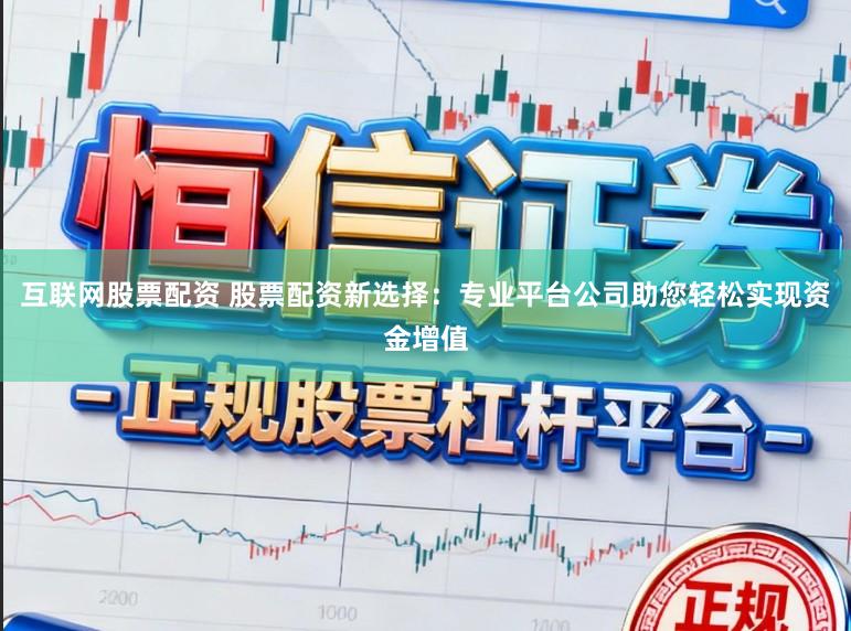 互联网股票配资 股票配资新选择：专业平台公司助您轻松实现资金增值