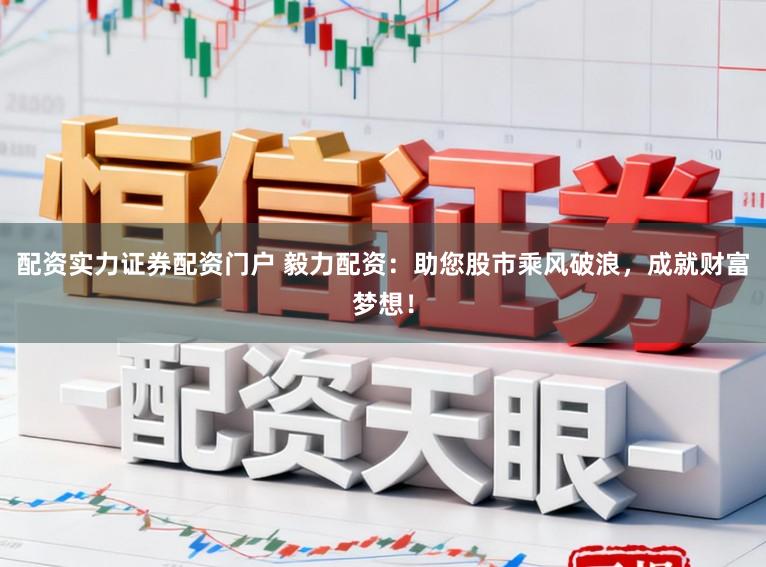 配资实力证券配资门户 毅力配资：助您股市乘风破浪，成就财富梦想！