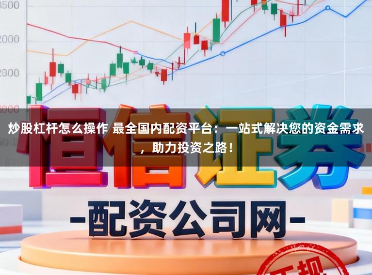 炒股杠杆怎么操作 最全国内配资平台：一站式解决您的资金需求，助力投资之路！