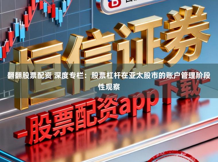 翻翻股票配资 深度专栏：股票杠杆在亚太股市的账户管理阶段性观察