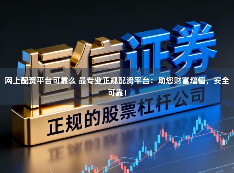 网上配资平台可靠么 最专业正规配资平台：助您财富增值，安全可靠！