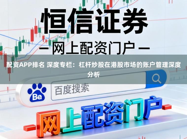 配资APP排名 深度专栏：杠杆炒股在港股市场的账户管理深度分析