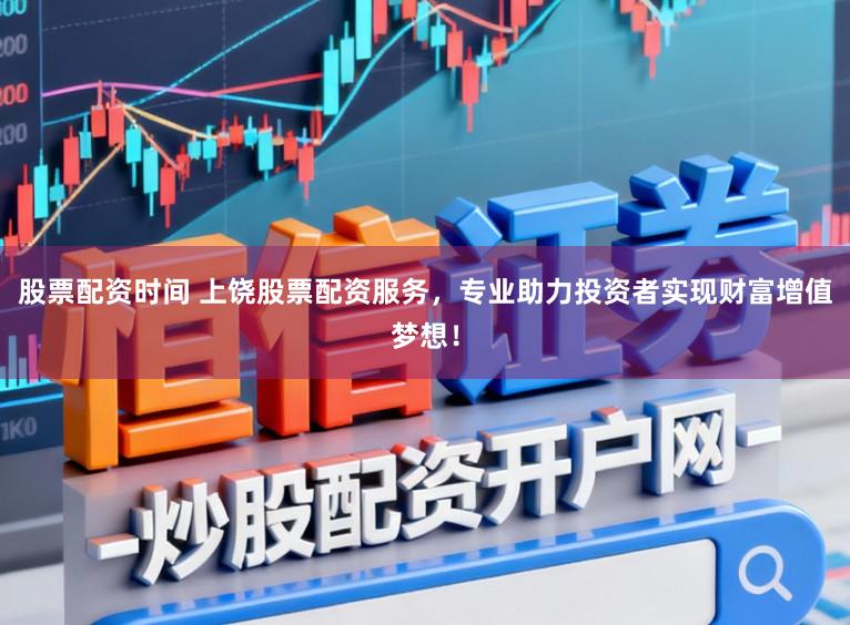 股票配资时间 上饶股票配资服务，专业助力投资者实现财富增值梦想！
