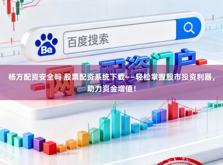 杨方配资安全吗 股票配资系统下载——轻松掌握股市投资利器,助力资金增值!