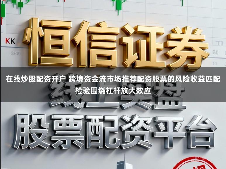 在线炒股配资开户 跨境资金流市场推荐配资股票的风险收益匹配检验围绕杠杆放大效应