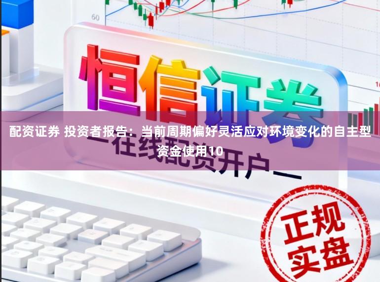 配资证券 投资者报告：当前周期偏好灵活应对环境变化的自主型资金使用10