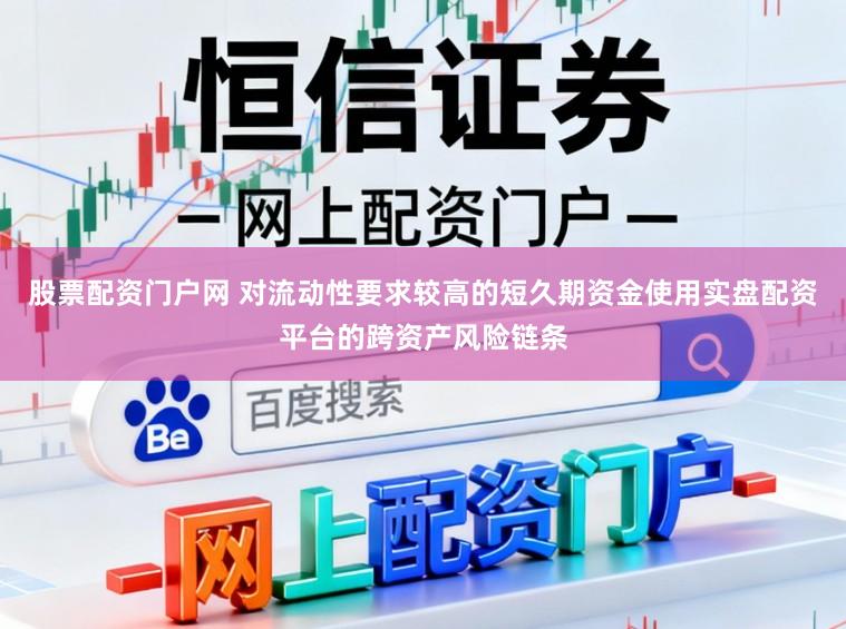 股票配资门户网 对流动性要求较高的短久期资金使用实盘配资平台的跨资产风险链条