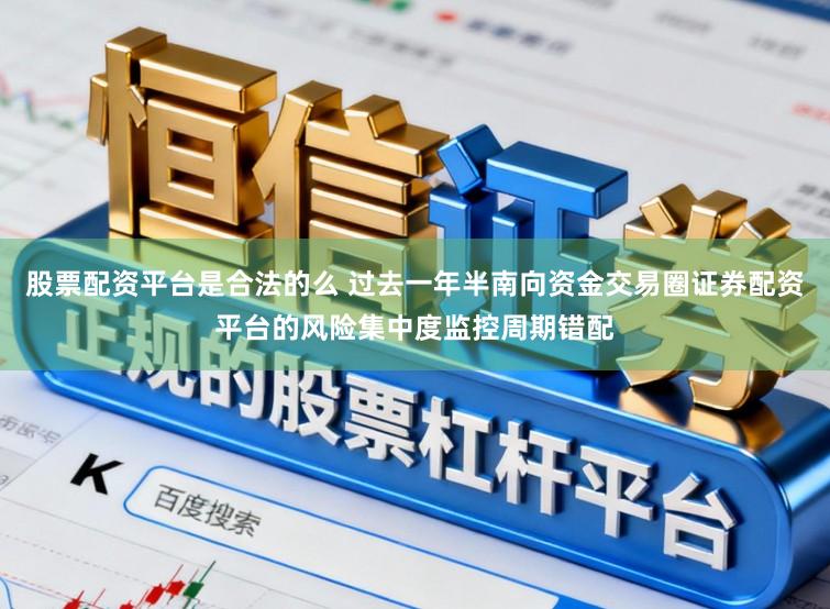 股票配资平台是合法的么 过去一年半南向资金交易圈证券配资平台的风险集中度监控周期错配