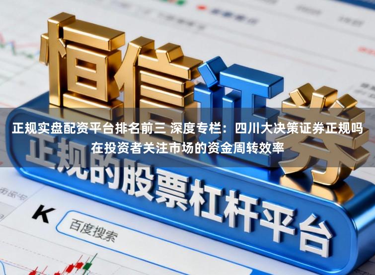 正规实盘配资平台排名前三 深度专栏：四川大决策证券正规吗在投资者关注市场的资金周转效率