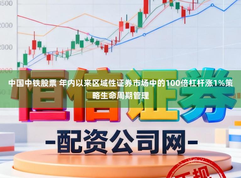 中国中铁股票 年内以来区域性证券市场中的100倍杠杆涨1%策略生命周期管理