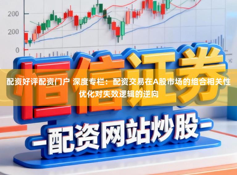 配资好评配资门户 深度专栏：配资交易在A股市场的组合相关性优化对失效逻辑的逆向
