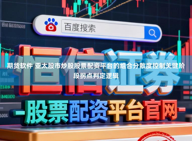 期货软件 亚太股市炒股股票配资平台的组合分散度控制关键阶段拐点判定逻辑