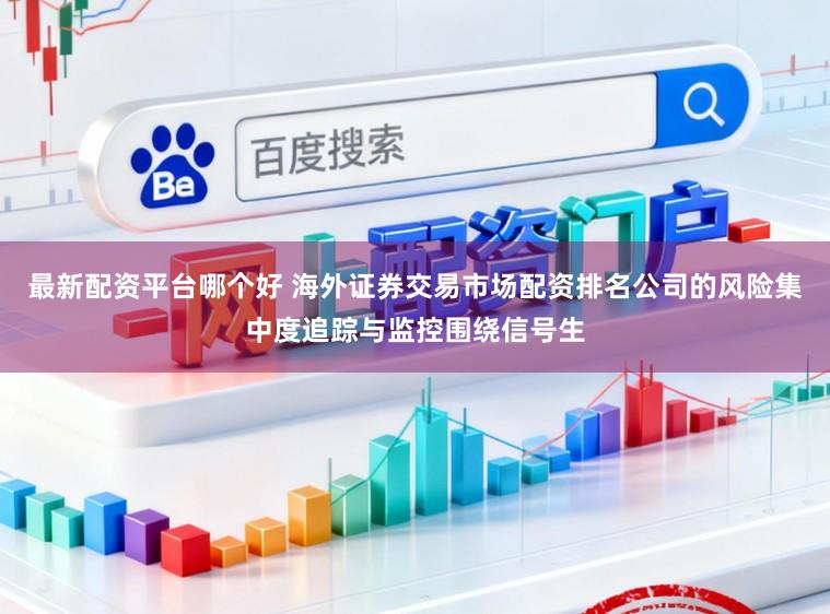 最新配资平台哪个好 海外证券交易市场配资排名公司的风险集中度追踪与监控围绕信号生