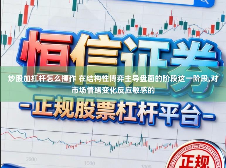 炒股加杠杆怎么操作 在结构性博弈主导盘面的阶段这一阶段，对市场情绪变化反应敏感的