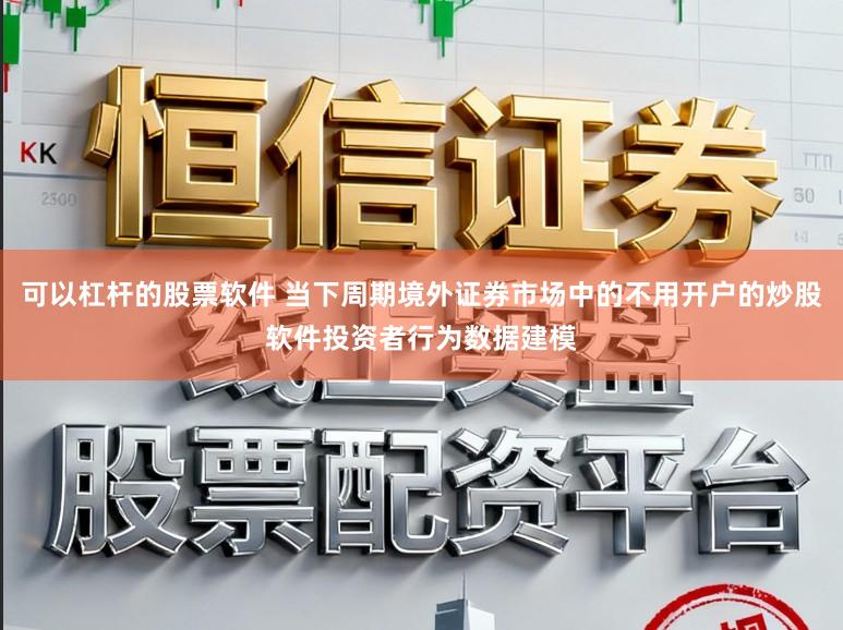 可以杠杆的股票软件 当下周期境外证券市场中的不用开户的炒股软件投资者行为数据建模