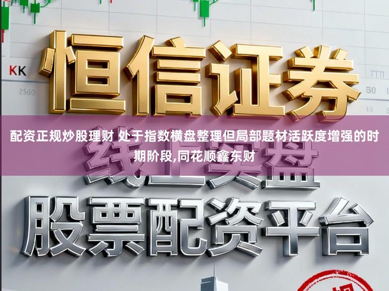 配资正规炒股理财 处于指数横盘整理但局部题材活跃度增强的时期阶段,同花顺鑫东财