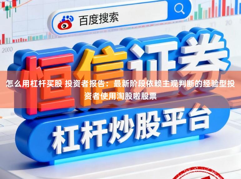 怎么用杠杆买股 投资者报告：最新阶段依赖主观判断的经验型投资者使用淘股啦股票