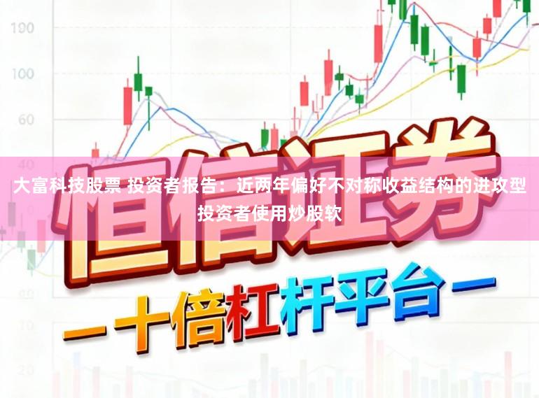 大富科技股票 投资者报告：近两年偏好不对称收益结构的进攻型投资者使用炒股软