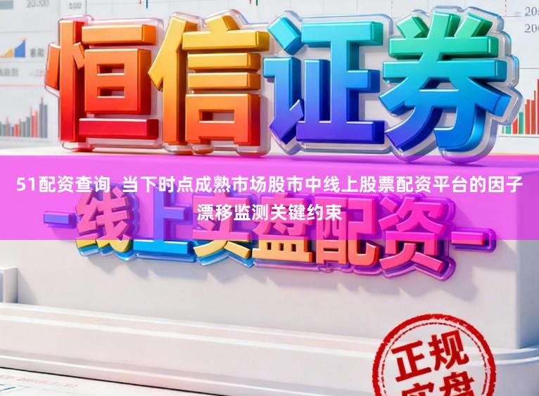 51配资查询  当下时点成熟市场股市中线上股票配资平台的因子漂移监测关键约束