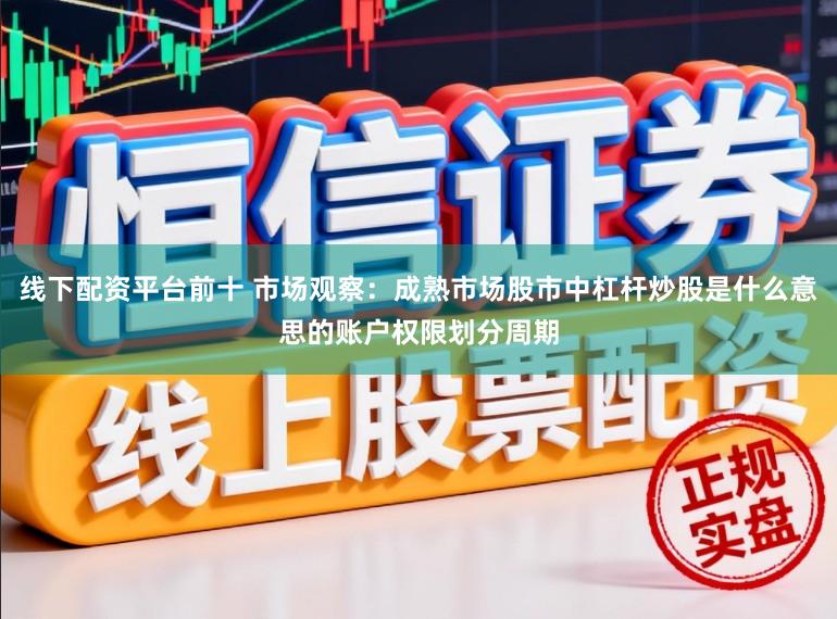 线下配资平台前十 市场观察：成熟市场股市中杠杆炒股是什么意思的账户权限划分周期