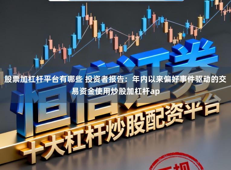 股票加杠杆平台有哪些 投资者报告：年内以来偏好事件驱动的交易资金使用炒股加杠杆ap