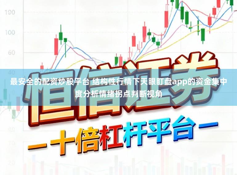 最安全的配资炒股平台 结构性行情下天眼盯盘app的资金集中度分析情绪拐点判断视角