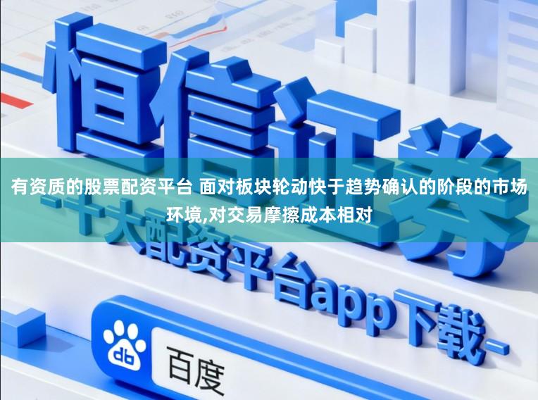 有资质的股票配资平台 面对板块轮动快于趋势确认的阶段的市场环境,对交易摩擦成本相对