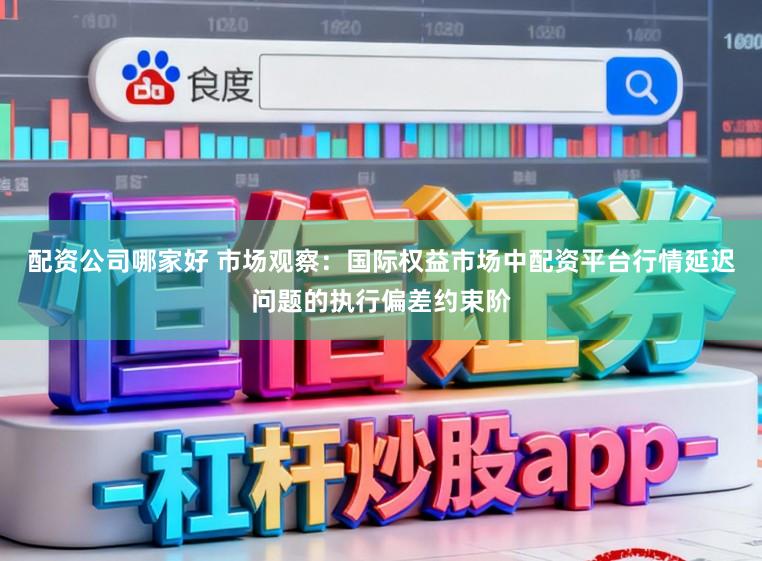 配资公司哪家好 市场观察：国际权益市场中配资平台行情延迟问题的执行偏差约束阶