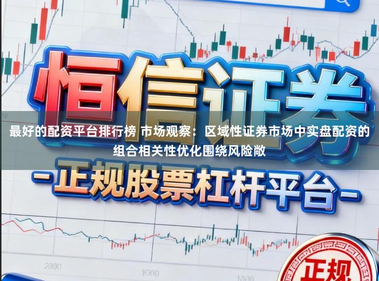 最好的配资平台排行榜 市场观察：区域性证券市场中实盘配资的组合相关性优化围绕风险敞