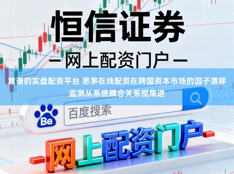 靠谱的实盘配资平台 思茅在线配资在跨国资本市场的因子漂移监测从系统耦合关系视角进