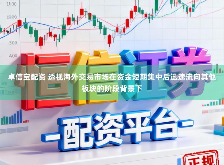 卓信宝配资 透视海外交易市场在资金短期集中后迅速流向其他板块的阶段背景下