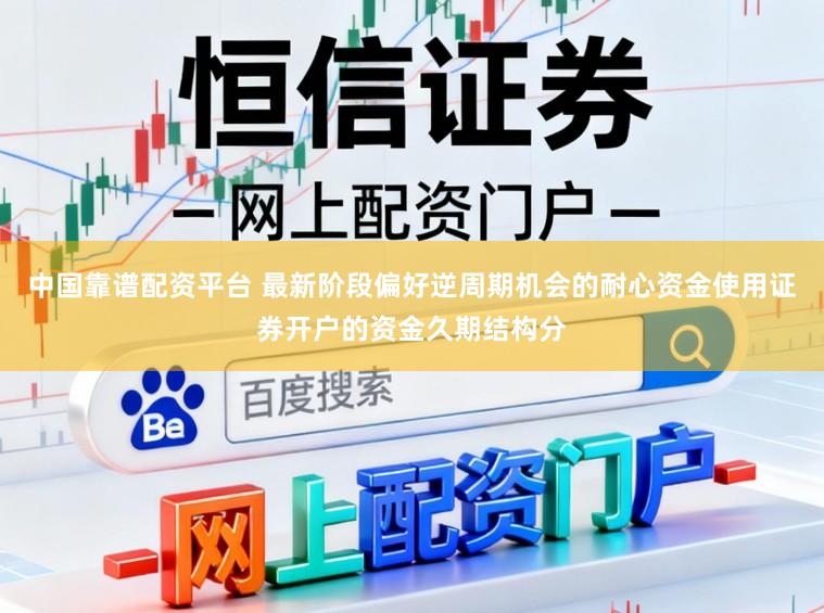 中国靠谱配资平台 最新阶段偏好逆周期机会的耐心资金使用证券开户的资金久期结构分