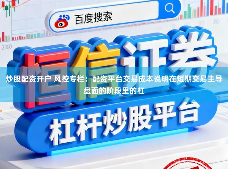 炒股配资开户 风控专栏：配资平台交易成本说明在短期交易主导盘面的阶段里的杠