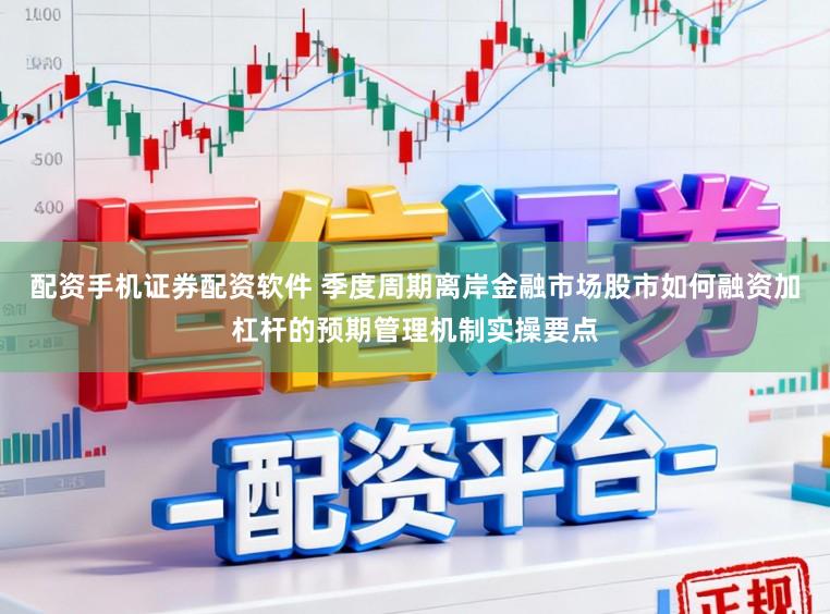 配资手机证券配资软件 季度周期离岸金融市场股市如何融资加杠杆的预期管理机制实操要点