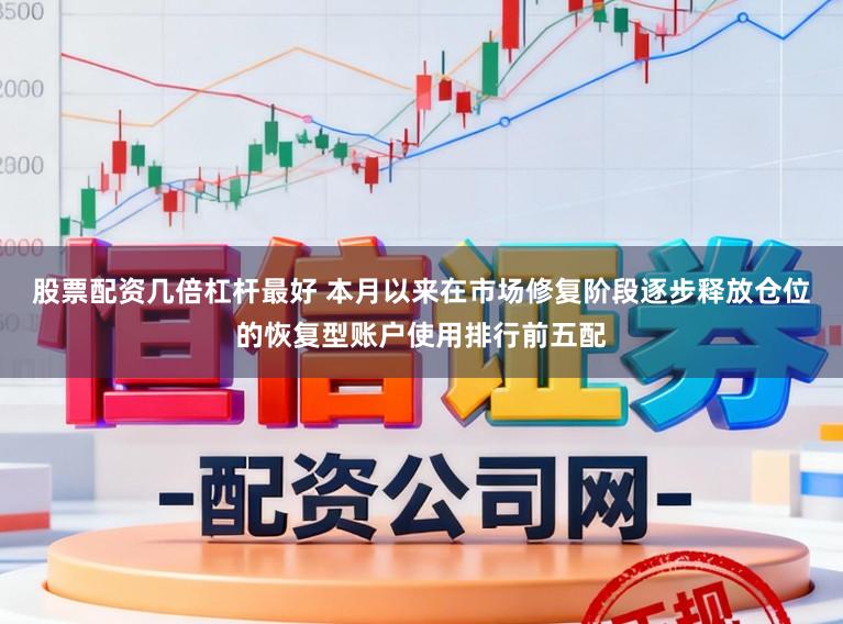 股票配资几倍杠杆最好 本月以来在市场修复阶段逐步释放仓位的恢复型账户使用排行前五配
