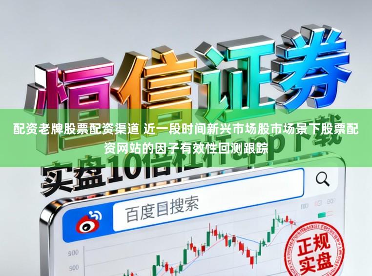 配资老牌股票配资渠道 近一段时间新兴市场股市场景下股票配资网站的因子有效性回测跟踪