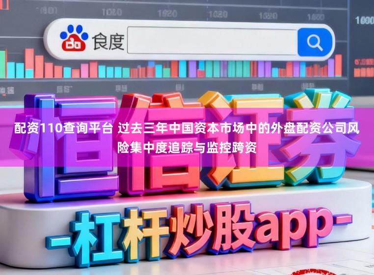 配资110查询平台 过去三年中国资本市场中的外盘配资公司风险集中度追踪与监控跨资