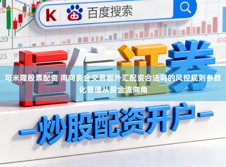 可米隆股票配资 南向资金交易圈外汇配资合法吗的风控规则参数化管理从资金流向角