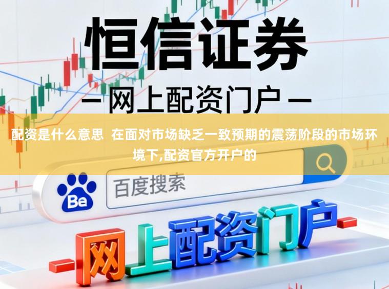 配资是什么意思  在面对市场缺乏一致预期的震荡阶段的市场环境下,配资官方开户的