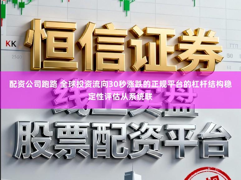 配资公司跑路 全球投资流向30秒涨跌的正规平台的杠杆结构稳定性评估从系统联