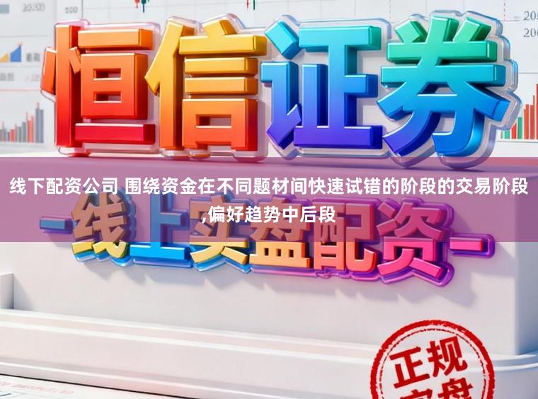 线下配资公司 围绕资金在不同题材间快速试错的阶段的交易阶段，偏好趋势中后段