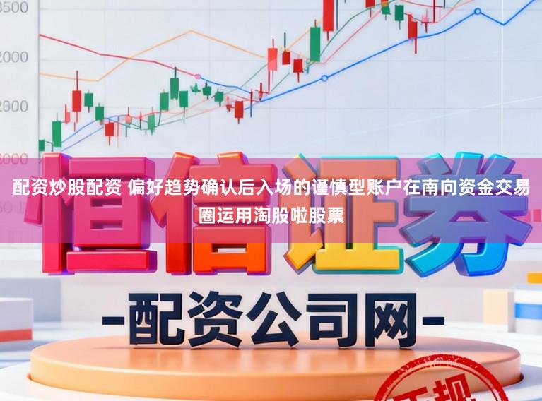 配资炒股配资 偏好趋势确认后入场的谨慎型账户在南向资金交易圈运用淘股啦股票