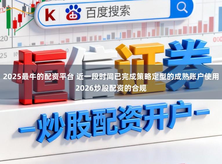 2025最牛的配资平台 近一段时间已完成策略定型的成熟账户使用2026炒股配资的合规