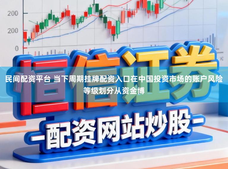 民间配资平台 当下周期挂牌配资入口在中国投资市场的账户风险等级划分从资金博