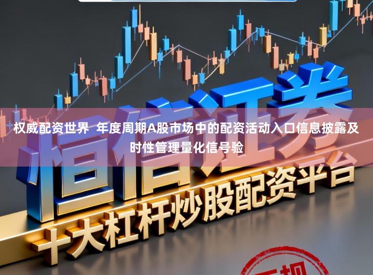 权威配资世界  年度周期A股市场中的配资活动入口信息披露及时性管理量化信号验