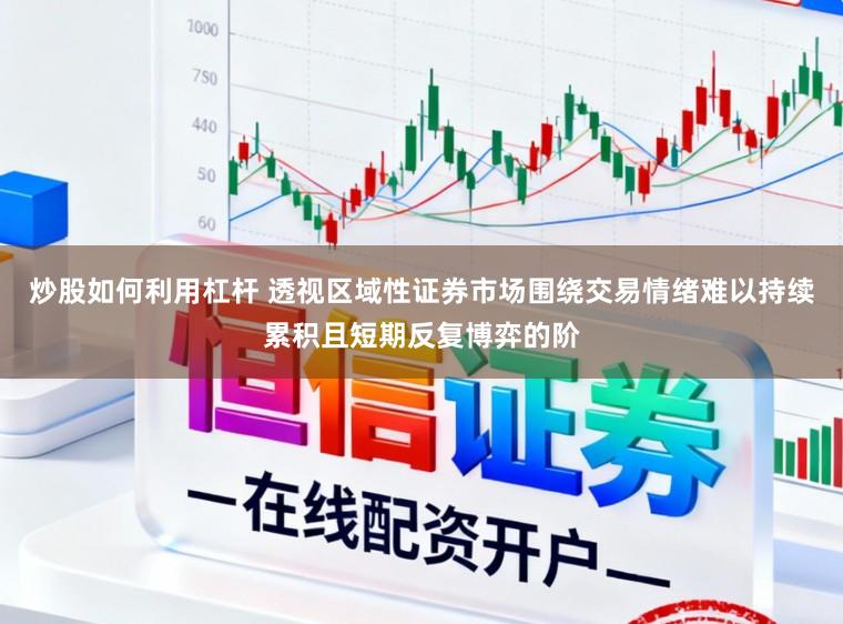 炒股如何利用杠杆 透视区域性证券市场围绕交易情绪难以持续累积且短期反复博弈的阶