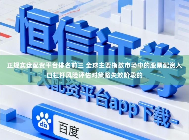 正规实盘配资平台排名前三 全球主要指数市场中的股票配资入口杠杆风险评估对策略失效阶段的